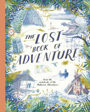 The Lost Book of Adventure: From the Notebooks of the Unknown Adventurer edited by Teddy Keen